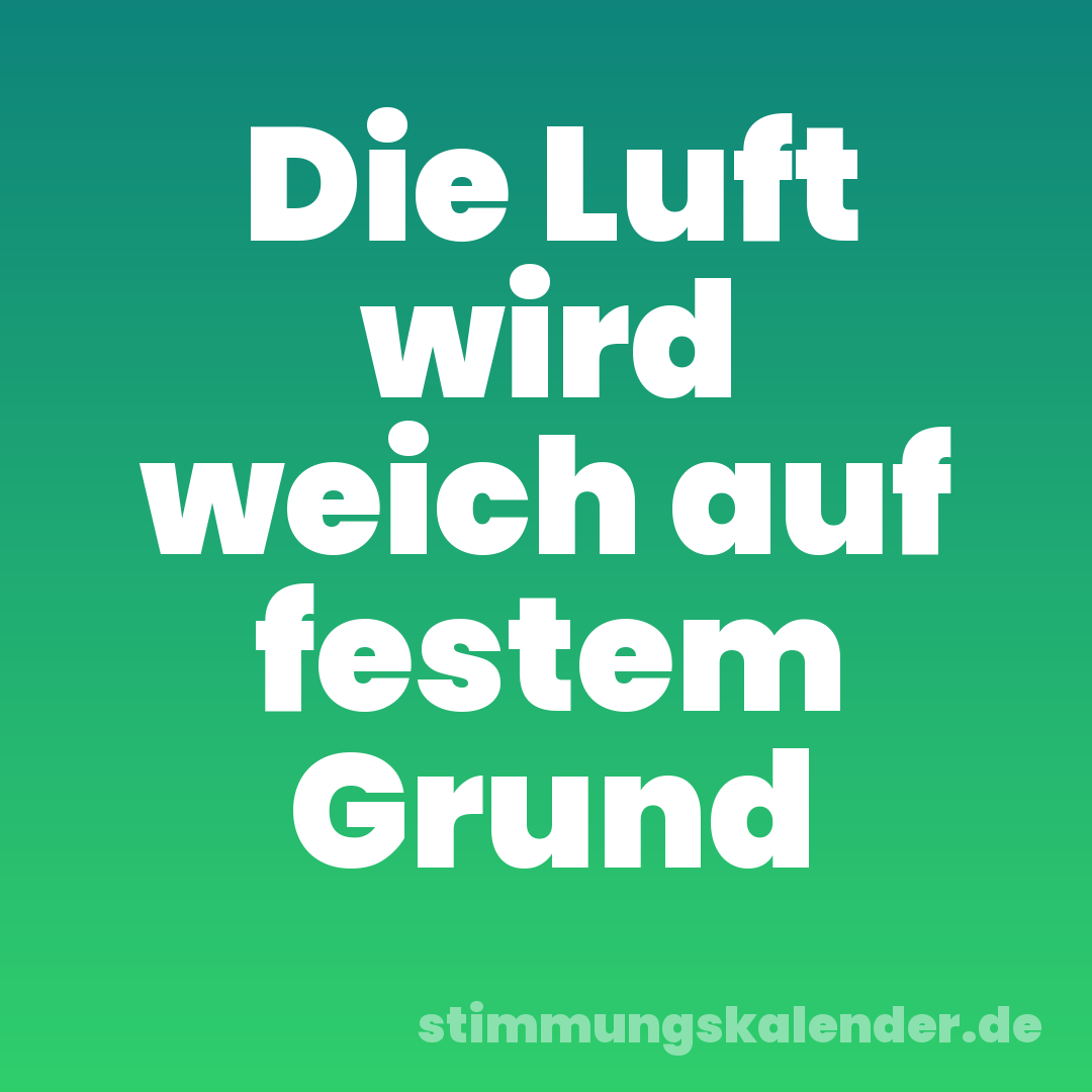 Die Luft wird weich auf festem Grund