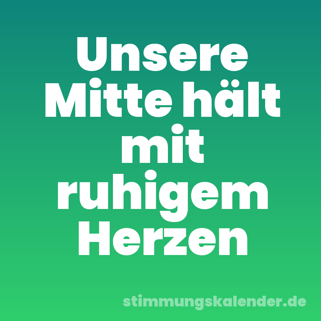 Unsere Mitte hält mit ruhigem Herzen