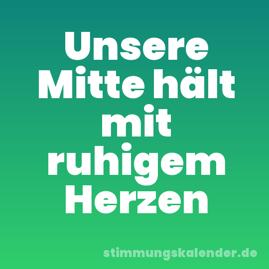 Unsere Mitte hält mit ruhigem Herzen