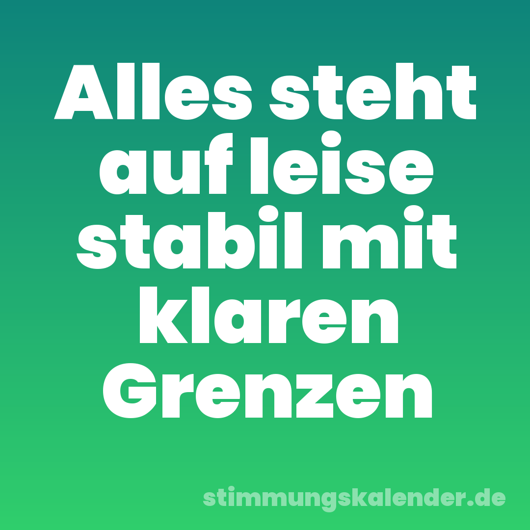 Alles steht auf leise stabil mit klaren Grenzen