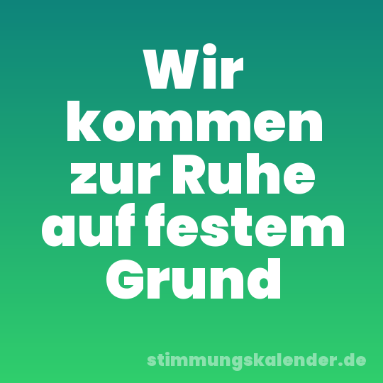 Wir kommen zur Ruhe auf festem Grund