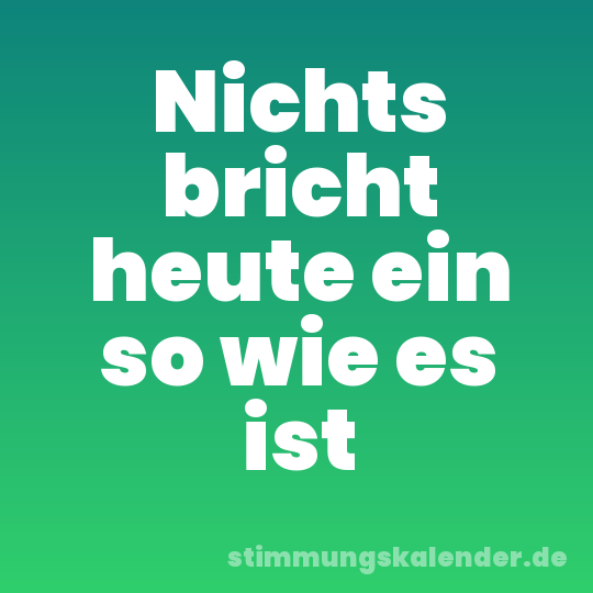 Nichts bricht heute ein so wie es ist