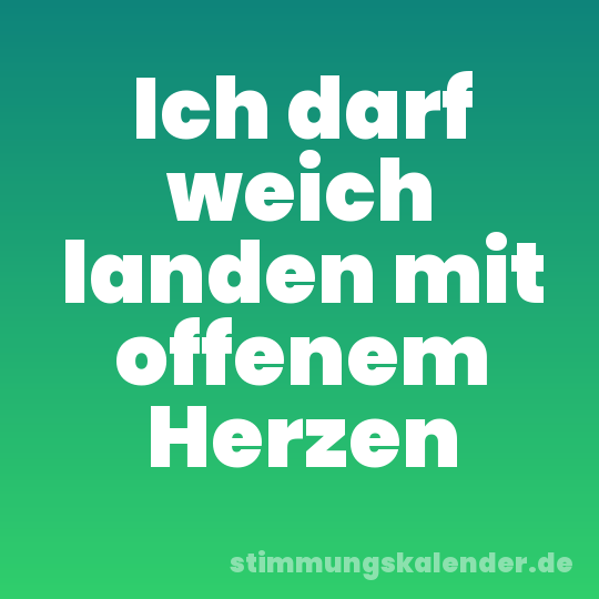 Ich darf weich landen mit offenem Herzen