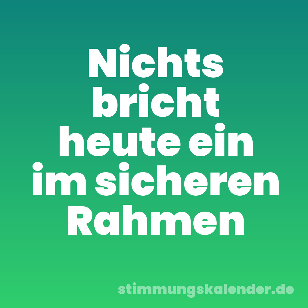 Nichts bricht heute ein im sicheren Rahmen