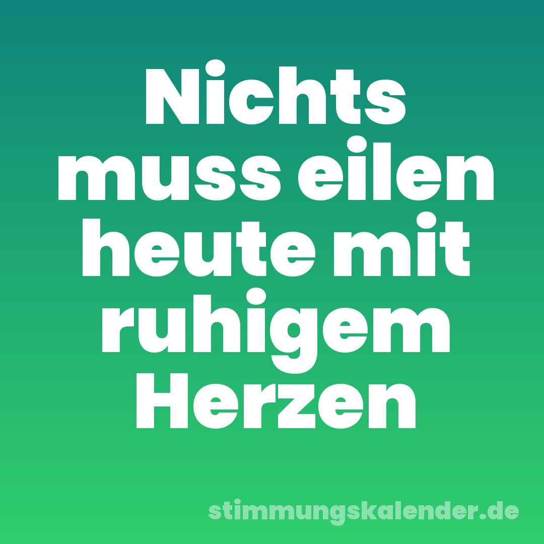 Nichts muss eilen heute mit ruhigem Herzen