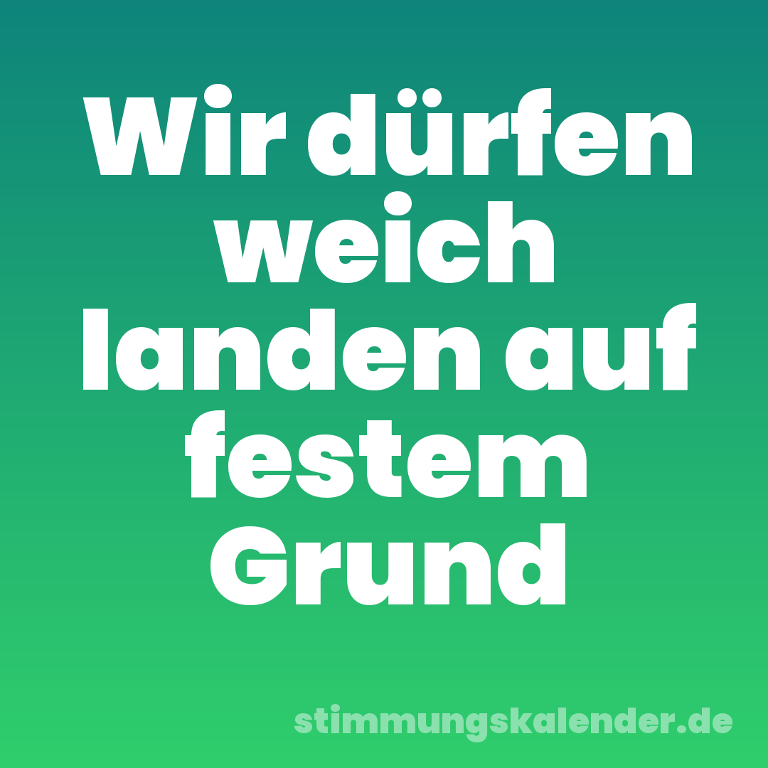 Wir dürfen weich landen auf festem Grund