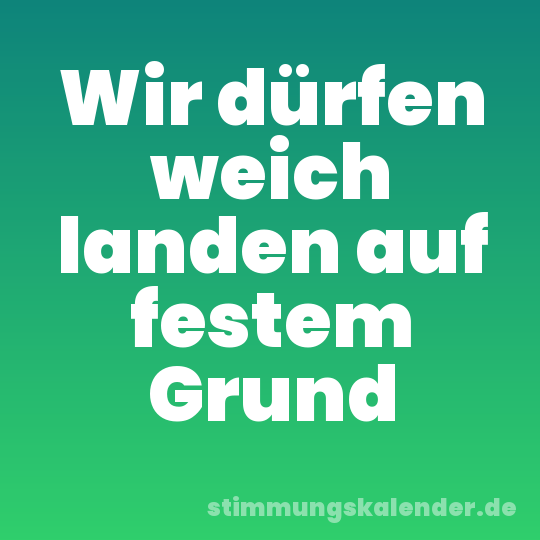 Wir dürfen weich landen auf festem Grund