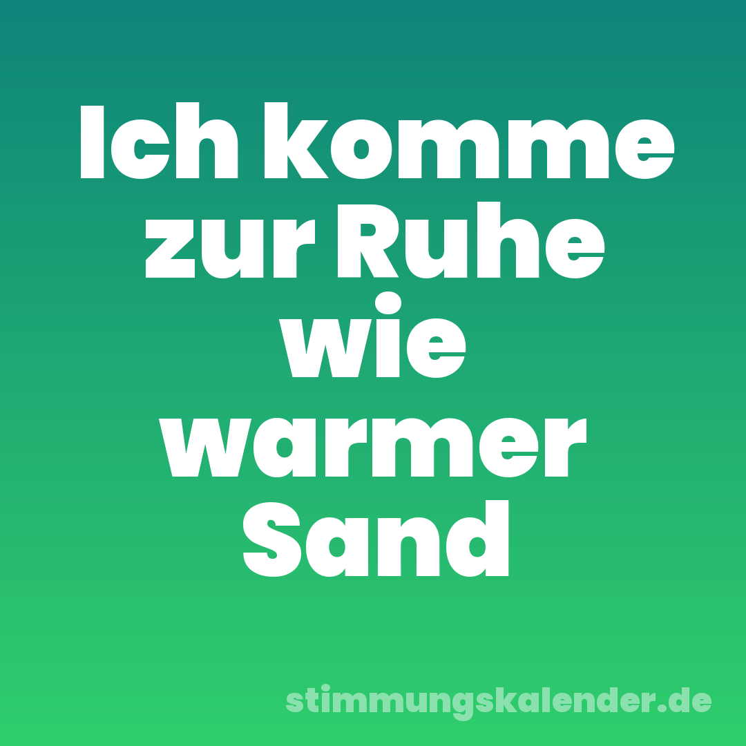 Ich komme zur Ruhe wie warmer Sand