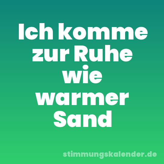 Ich komme zur Ruhe wie warmer Sand