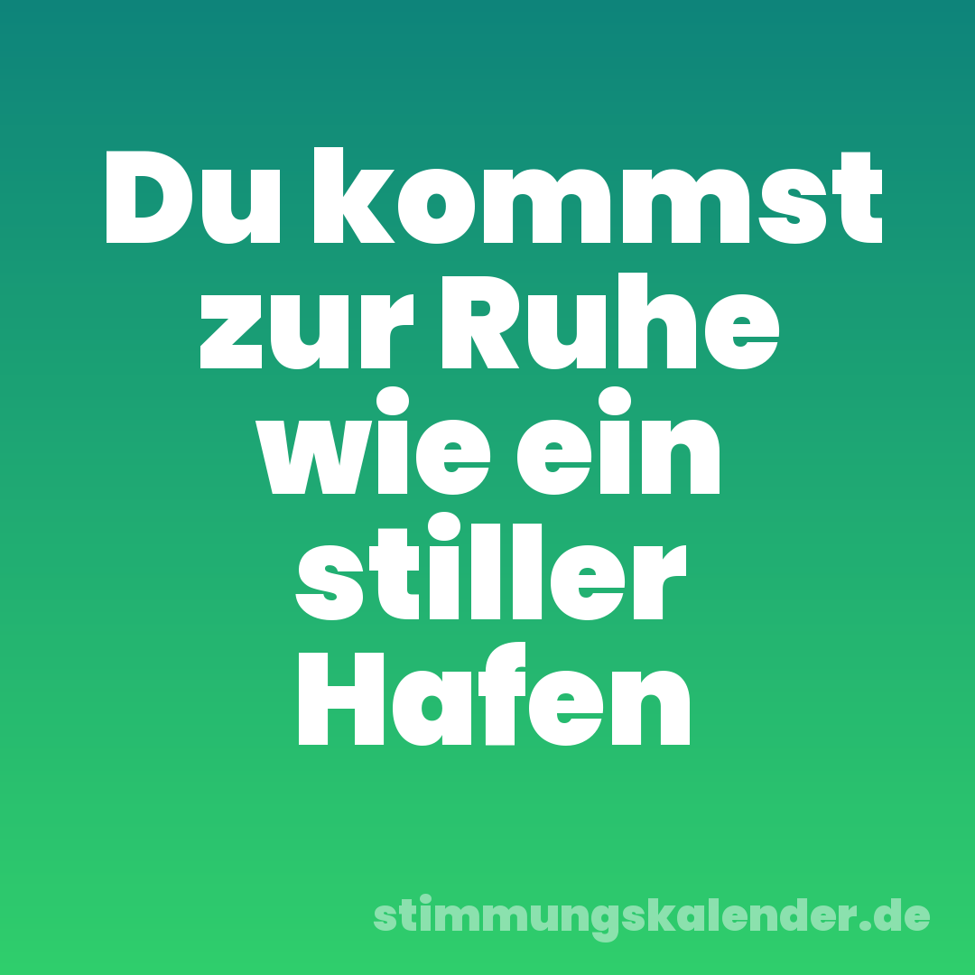 Du kommst zur Ruhe wie ein stiller Hafen