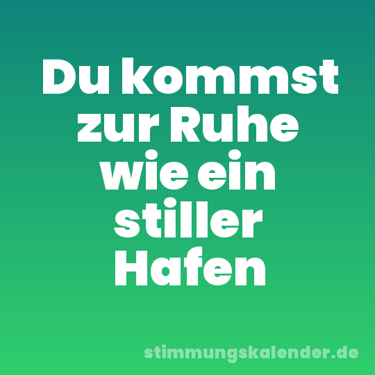 Du kommst zur Ruhe wie ein stiller Hafen