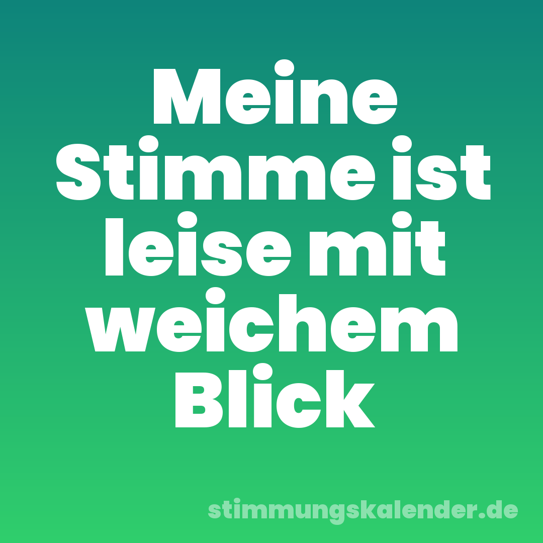 Meine Stimme ist leise mit weichem Blick