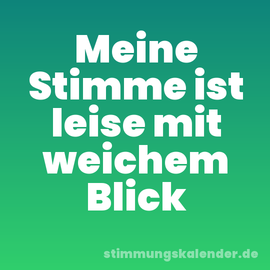 Meine Stimme ist leise mit weichem Blick