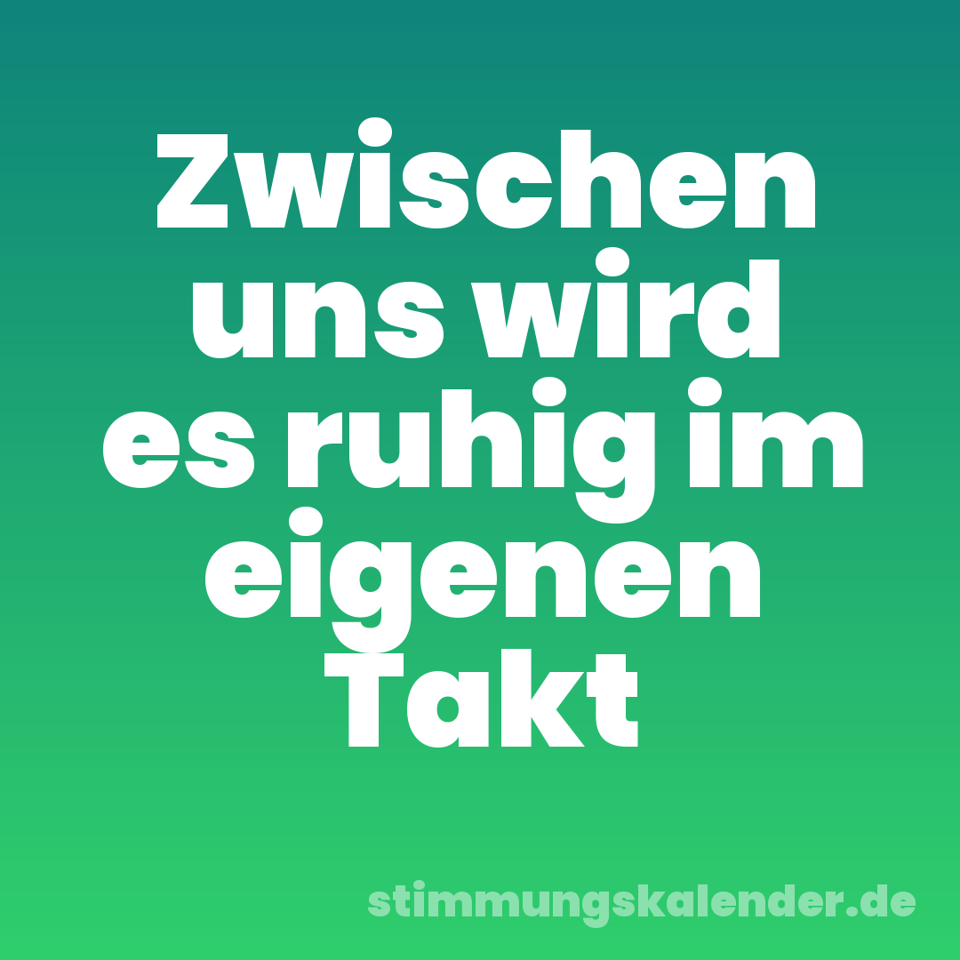 Zwischen uns wird es ruhig im eigenen Takt