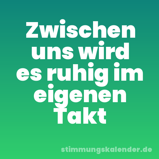 Zwischen uns wird es ruhig im eigenen Takt