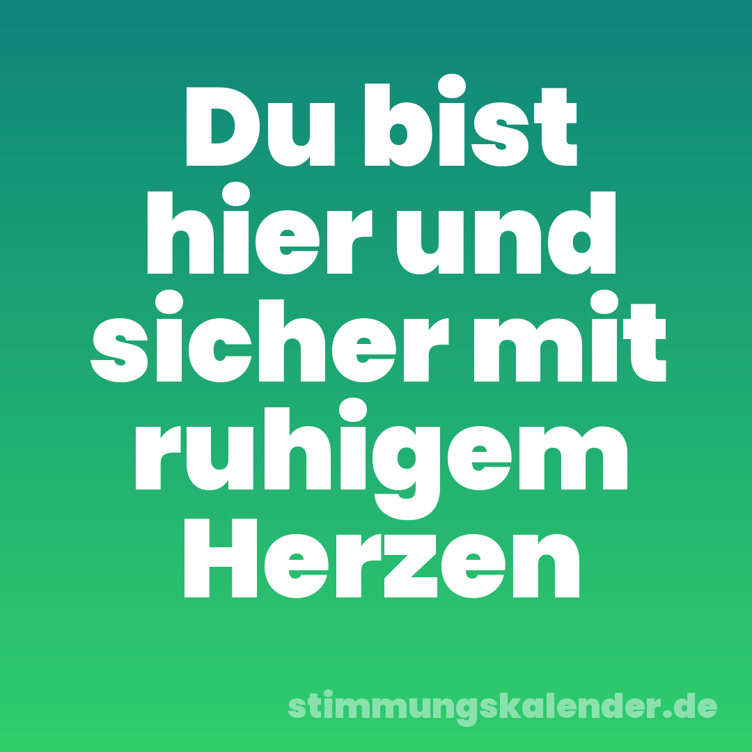 Du bist hier und sicher mit ruhigem Herzen