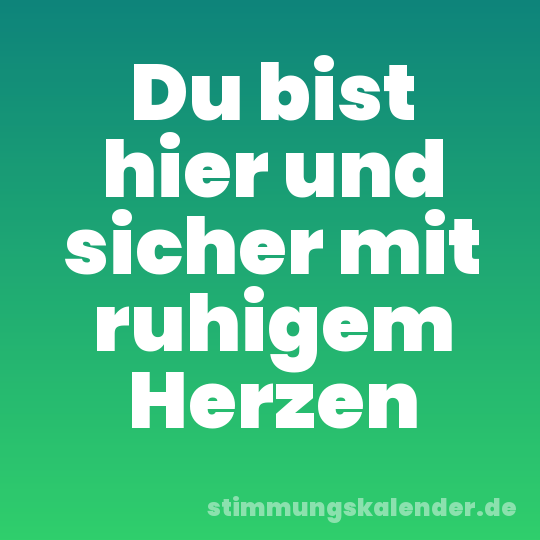Du bist hier und sicher mit ruhigem Herzen