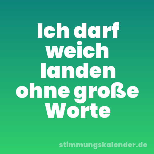 Ich darf weich landen ohne große Worte