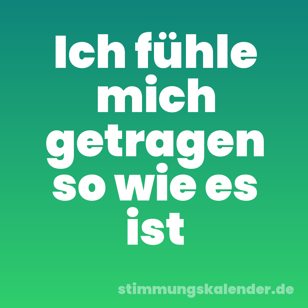 Ich fühle mich getragen so wie es ist