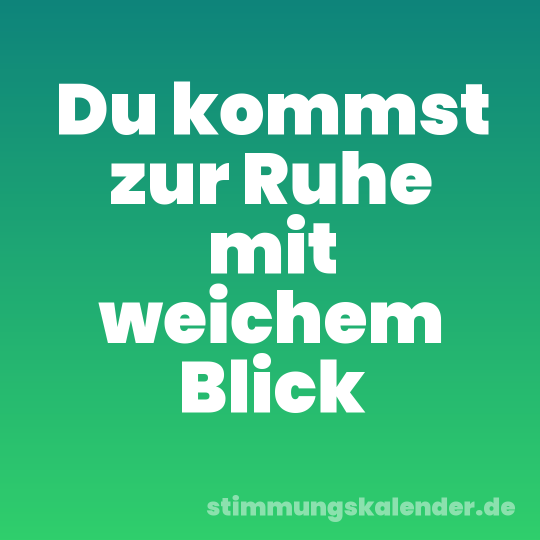 Du kommst zur Ruhe mit weichem Blick