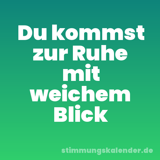 Du kommst zur Ruhe mit weichem Blick