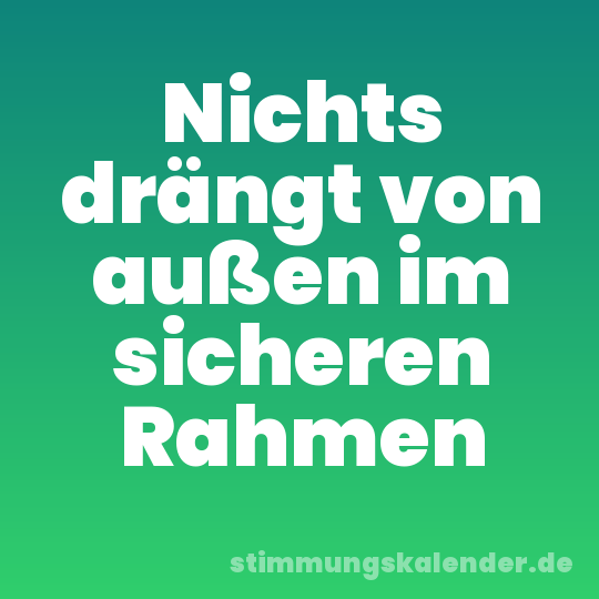 Nichts drängt von außen im sicheren Rahmen