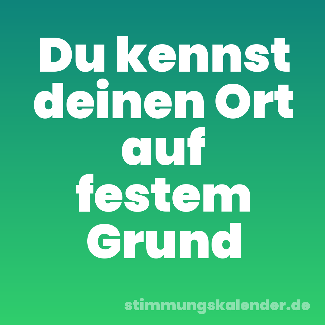 Du kennst deinen Ort auf festem Grund
