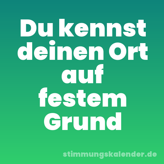 Du kennst deinen Ort auf festem Grund