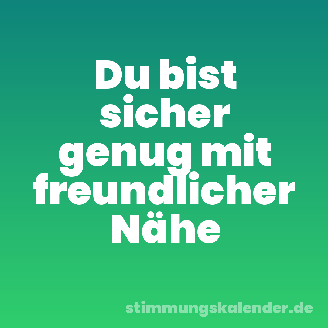Du bist sicher genug mit freundlicher Nähe