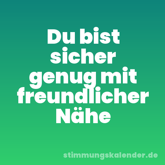 Du bist sicher genug mit freundlicher Nähe