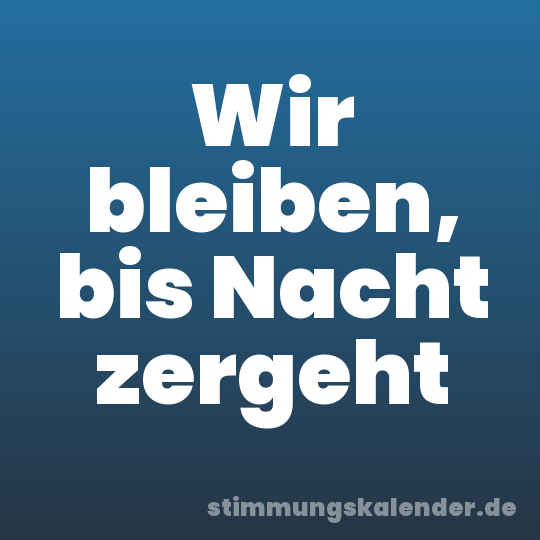 Wir bleiben, bis Nacht zergeht