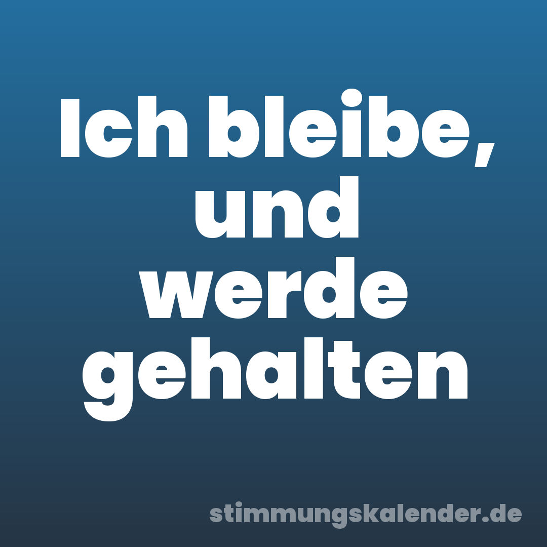 Ich bleibe, und werde gehalten