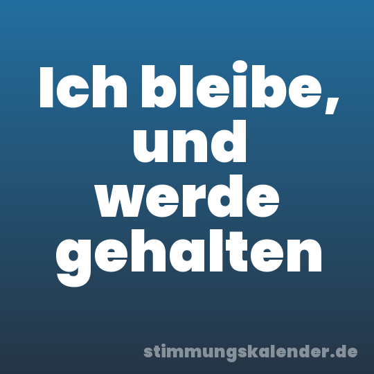 Ich bleibe, und werde gehalten