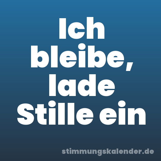 Ich bleibe, lade Stille ein