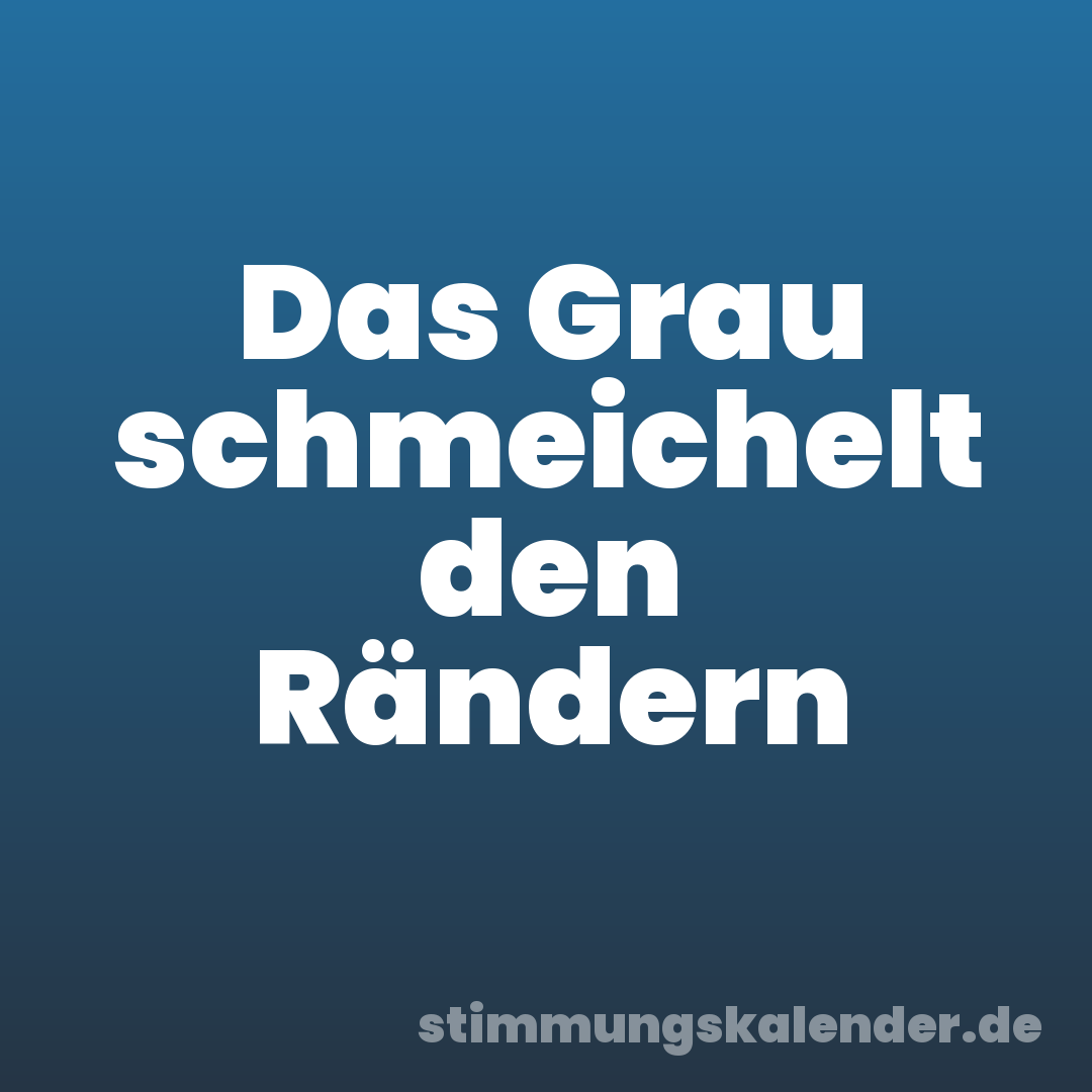 Das Grau schmeichelt den Rändern