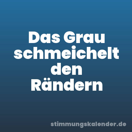 Das Grau schmeichelt den Rändern