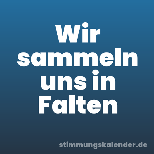 Wir sammeln uns in Falten