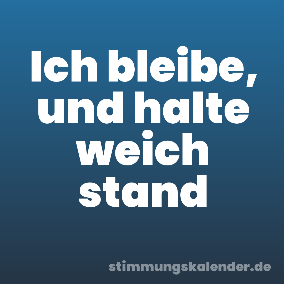 Ich bleibe, und halte weich stand
