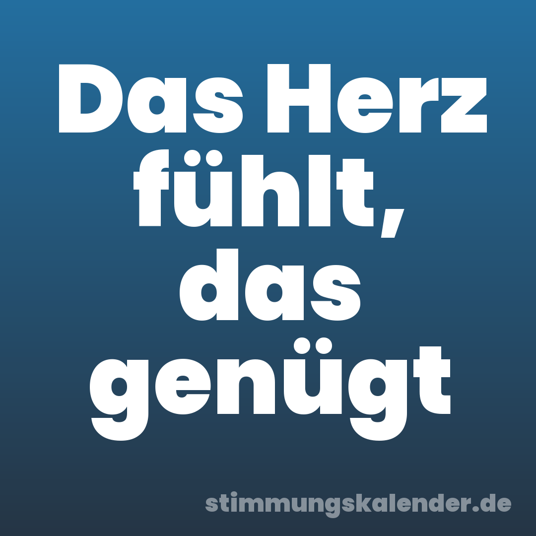 Das Herz fühlt, das genügt