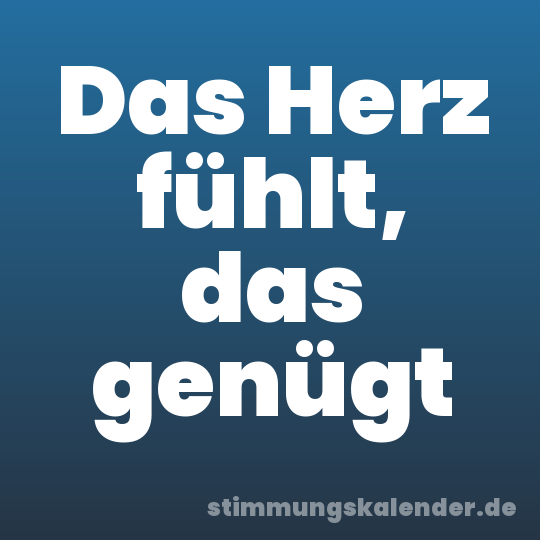 Das Herz fühlt, das genügt