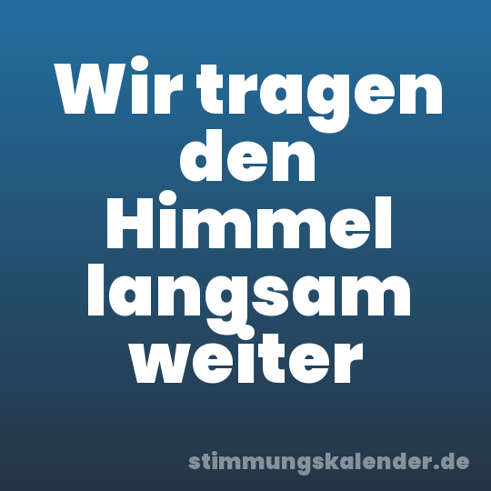 Wir tragen den Himmel langsam weiter