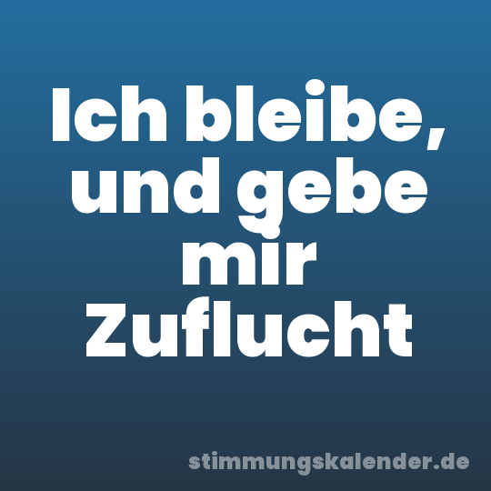 Ich bleibe, und gebe mir Zuflucht