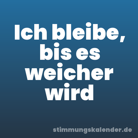 Ich bleibe, bis es weicher wird