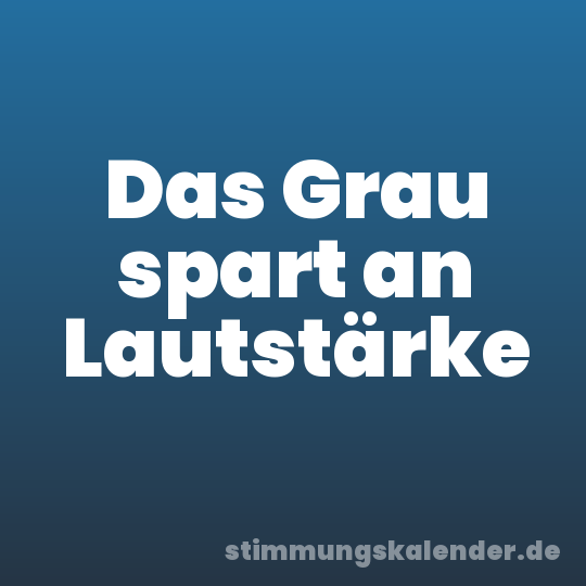 Das Grau spart an Lautstärke
