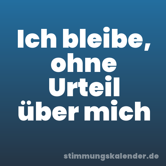 Ich bleibe, ohne Urteil über mich