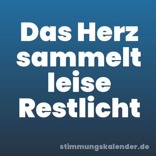 Das Herz sammelt leise Restlicht