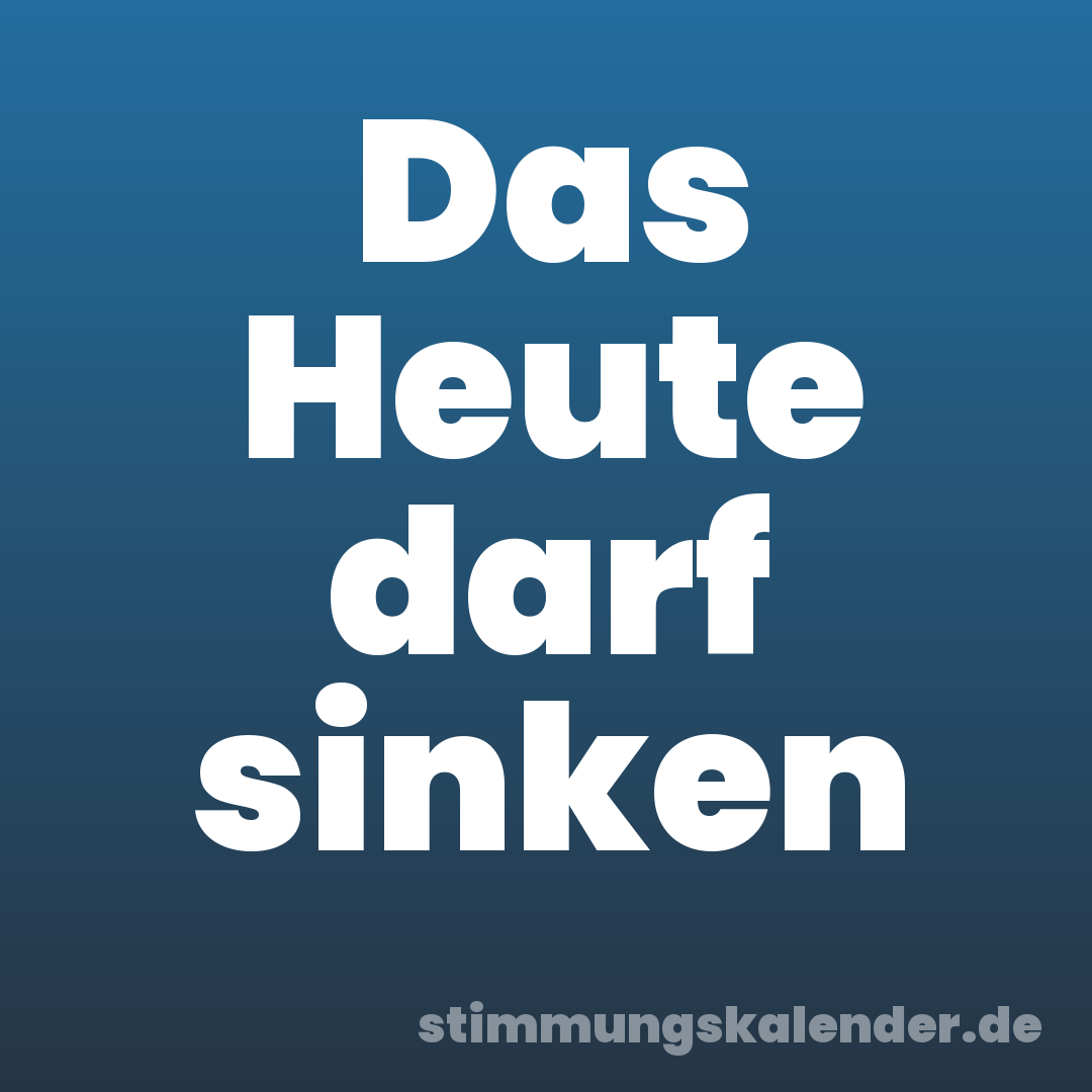 Das Heute darf sinken