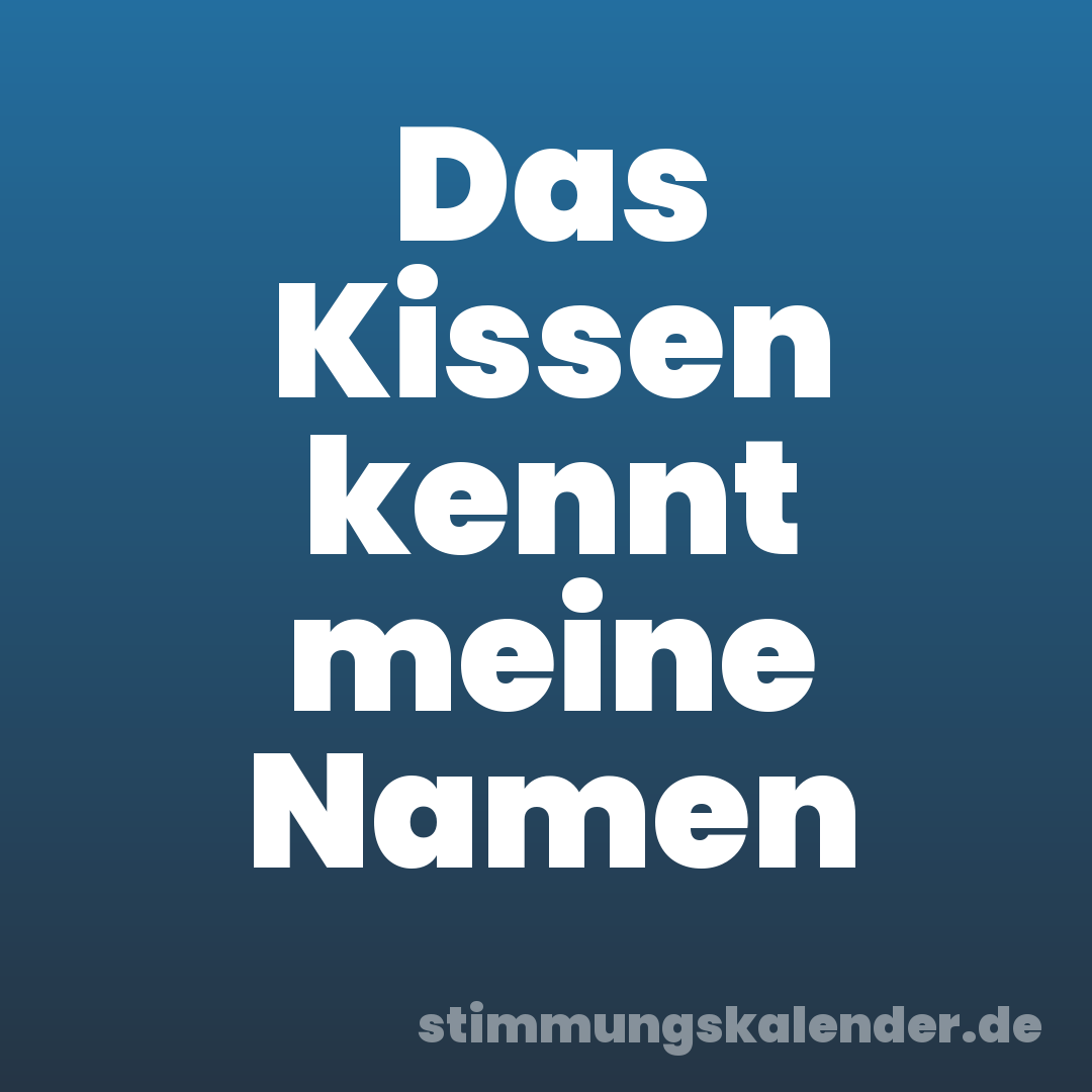 Das Kissen kennt meine Namen