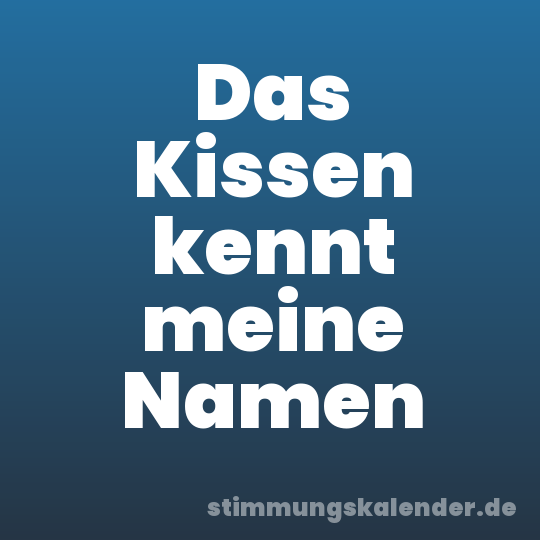 Das Kissen kennt meine Namen