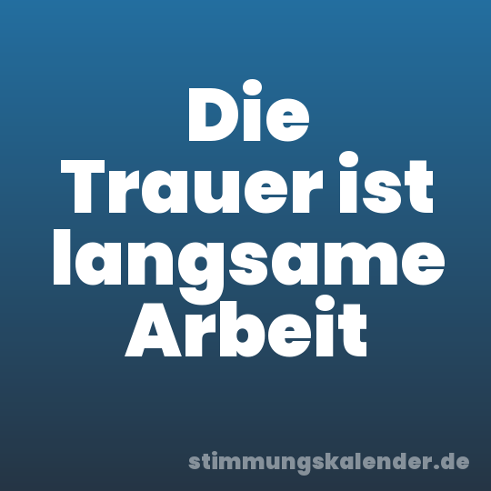 Die Trauer ist langsame Arbeit